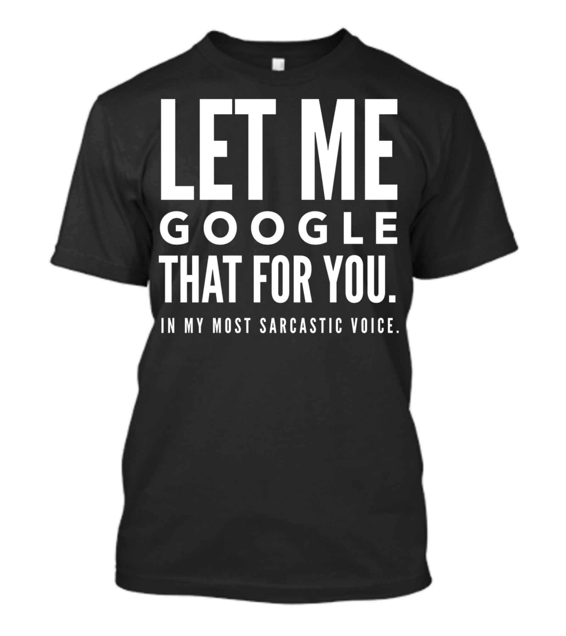 Let Me Google That For You In My Most Sarcastic Voice T-Shirt