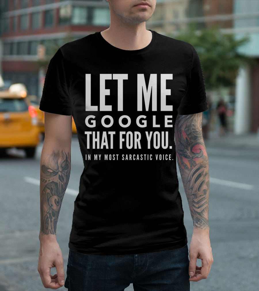 Let Me Google That For You In My Most Sarcastic Voice T-Shirt