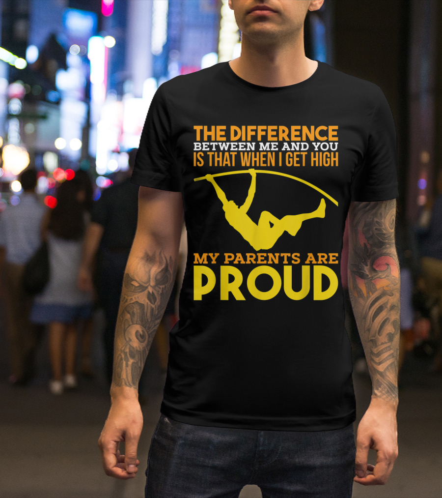 The Difference Between Me And You Is That When I Get High My Parents Are Proud Pole Vaulting Track Field T-Shirt