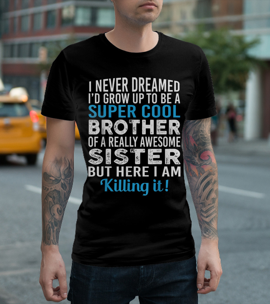 I Never Dreamed I'd Grow Up To Be A Super Cool Brother Of A Really Awesome Sister But Here I Am Killing It T-Shirt