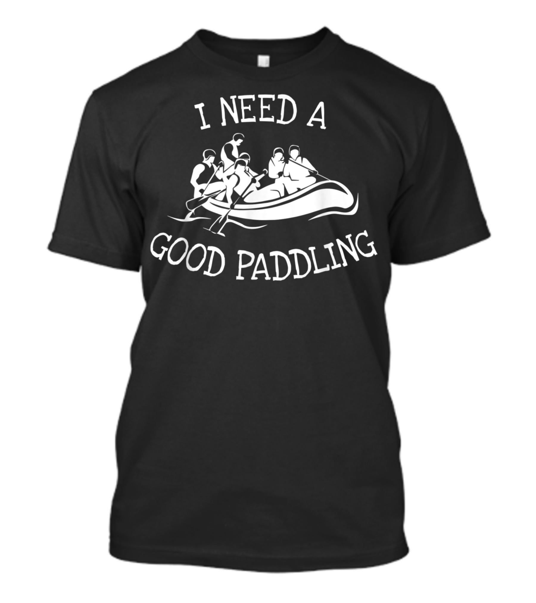 River Whitewater Rafting I Need A Good Paddling Adventure T-Shirt