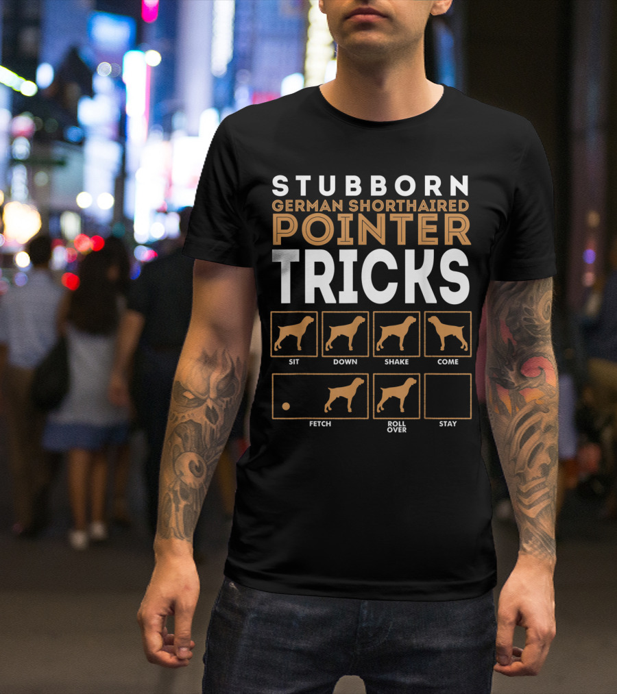 Stubborn German Shorthaired Pointer Tricks Sit Down Shake Come Fetch Roll Over Stay T-Shirt