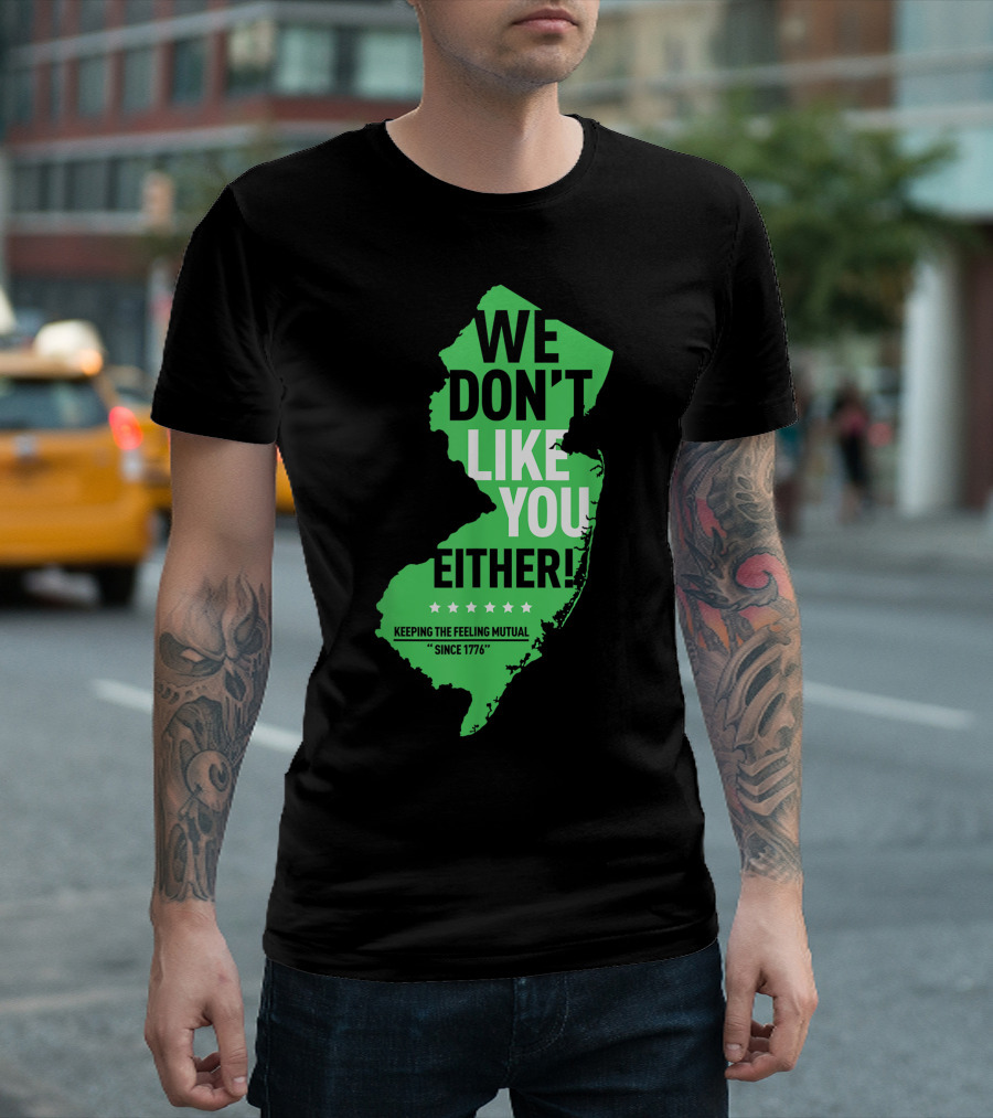 We Don't Like You Either New Jersey Keeping The Feeling Mutual Since 1776 T-Shirt