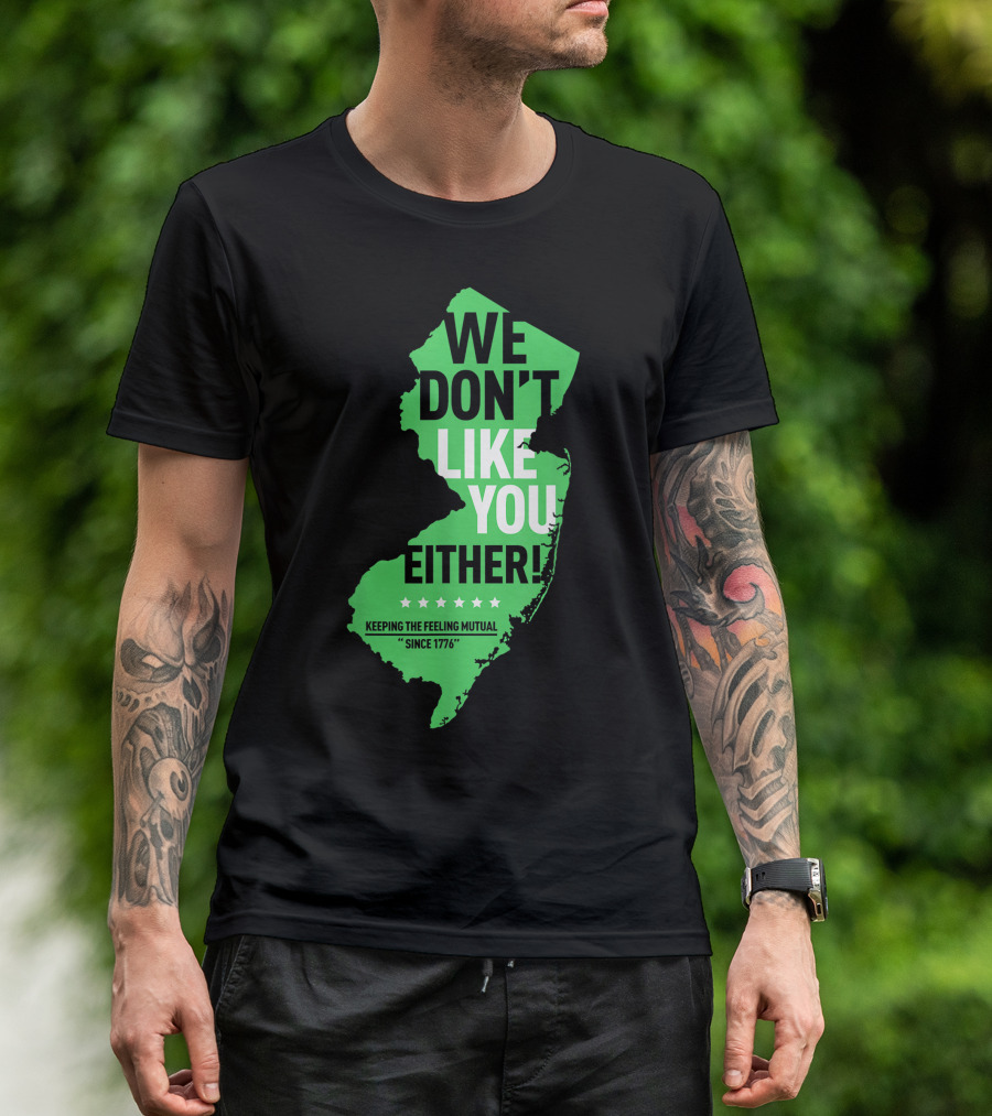We Don't Like You Either New Jersey Keeping The Feeling Mutual Since 1776 T-Shirt