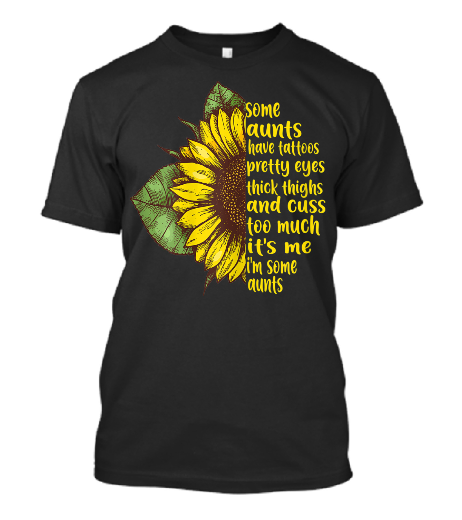 Some Aunts Have Tattoos Pretty Eyes Thick Thighs Sunflower Cuss It's Me I'm Some Aunts T-Shirt
