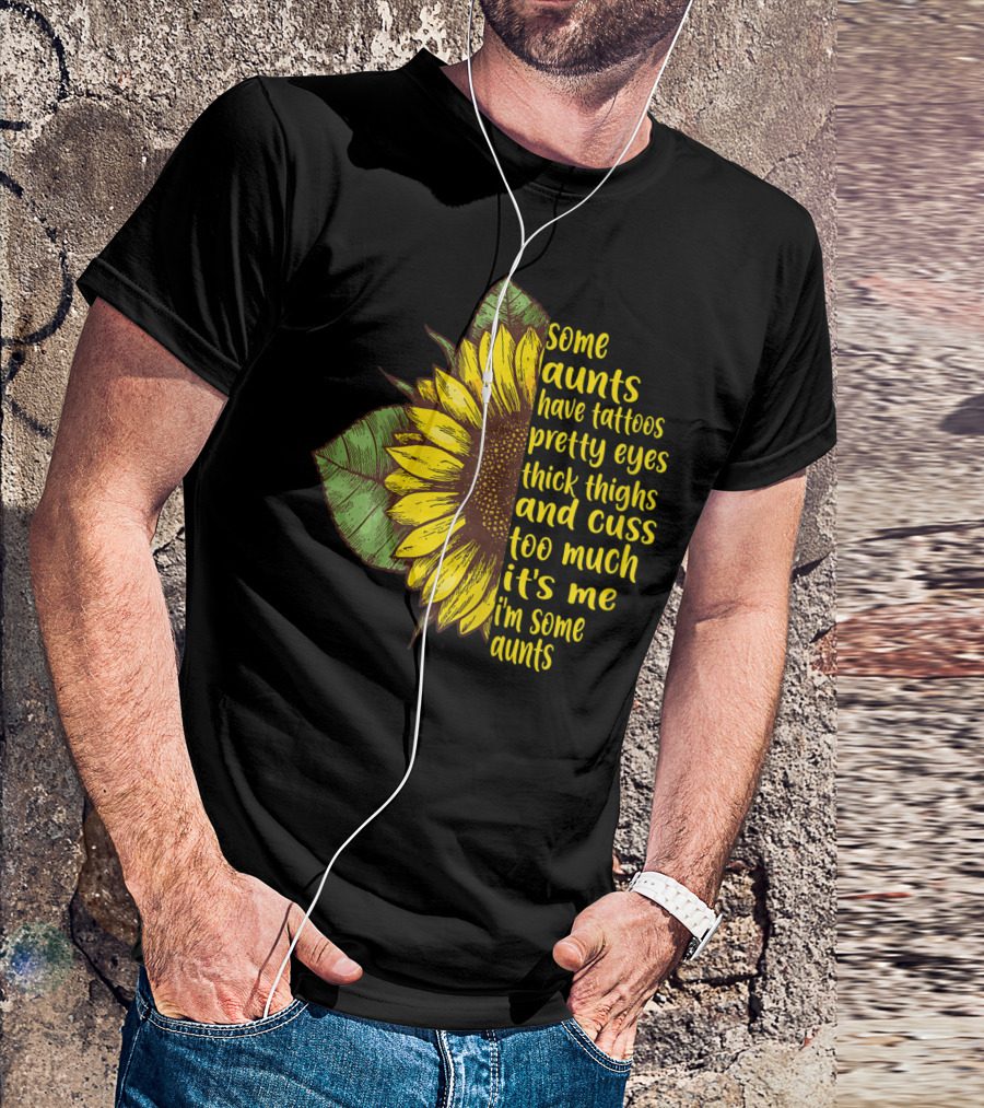 Some Aunts Have Tattoos Pretty Eyes Thick Thighs Sunflower Cuss It's Me I'm Some Aunts T-Shirt