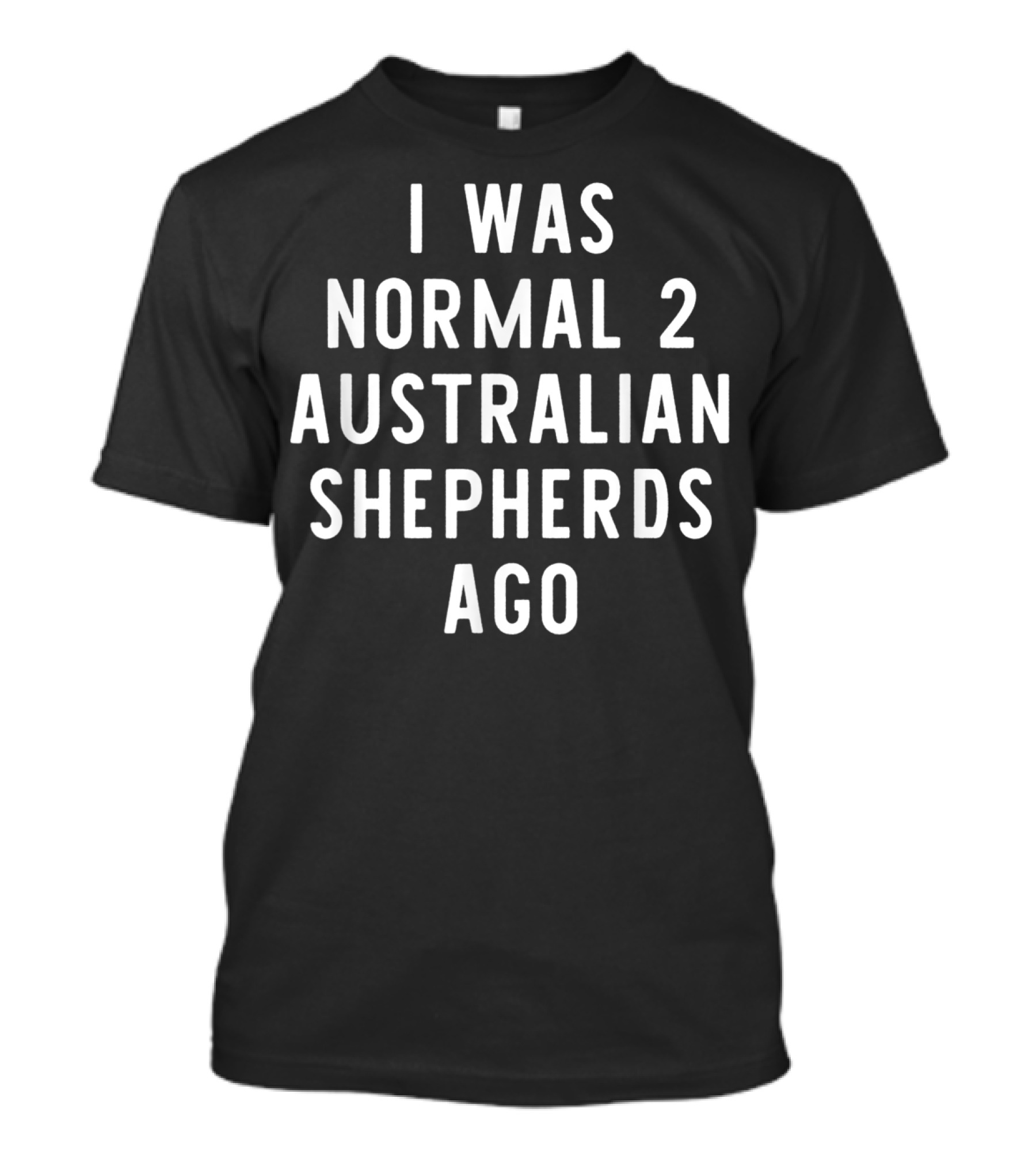 I Was Normal 2 Australian Shepherds Ago T-Shirt