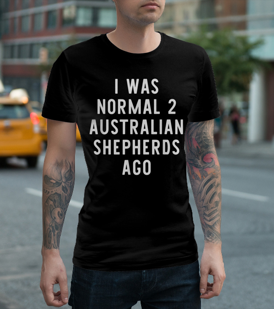 I Was Normal 2 Australian Shepherds Ago T-Shirt