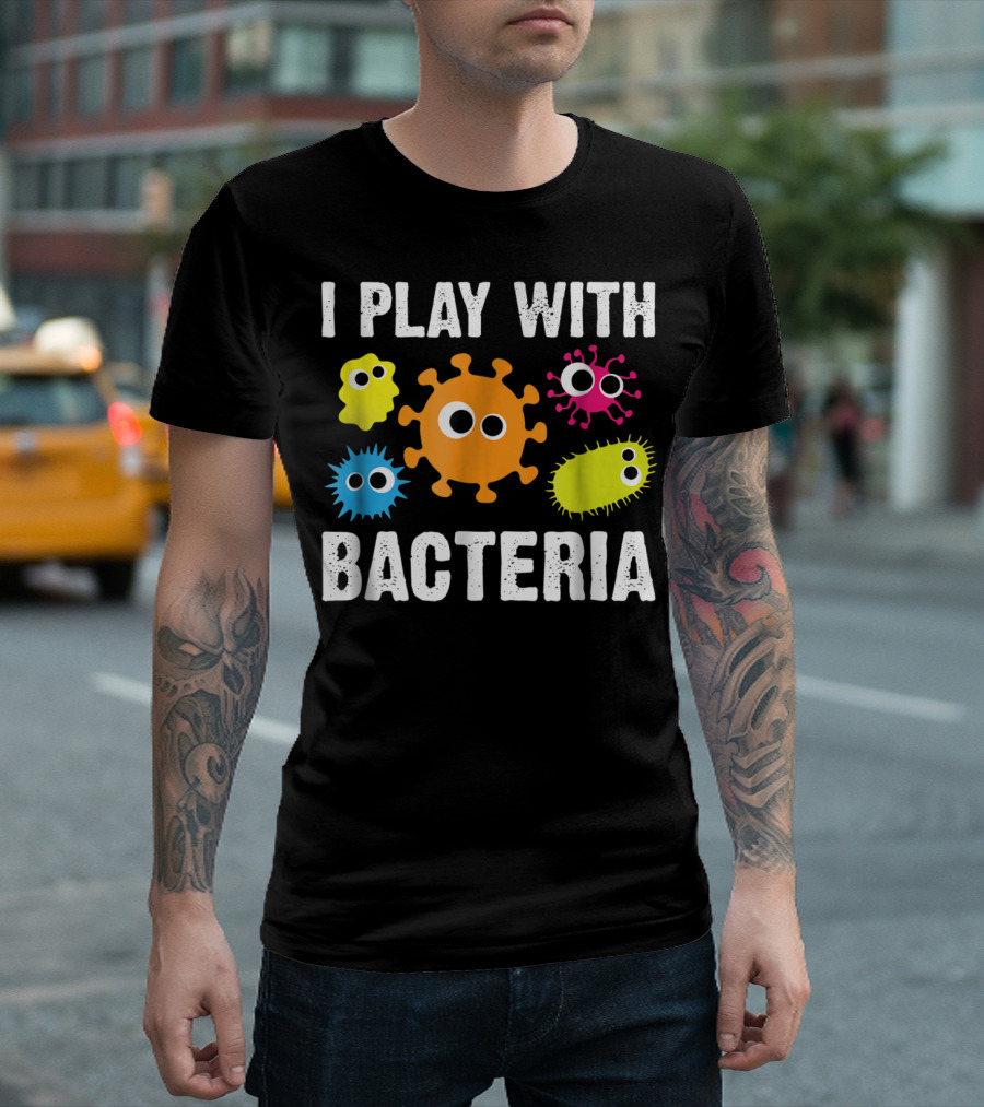 I Play With Bacteria Funny Microbiology Bacteria Lab T-Shirt