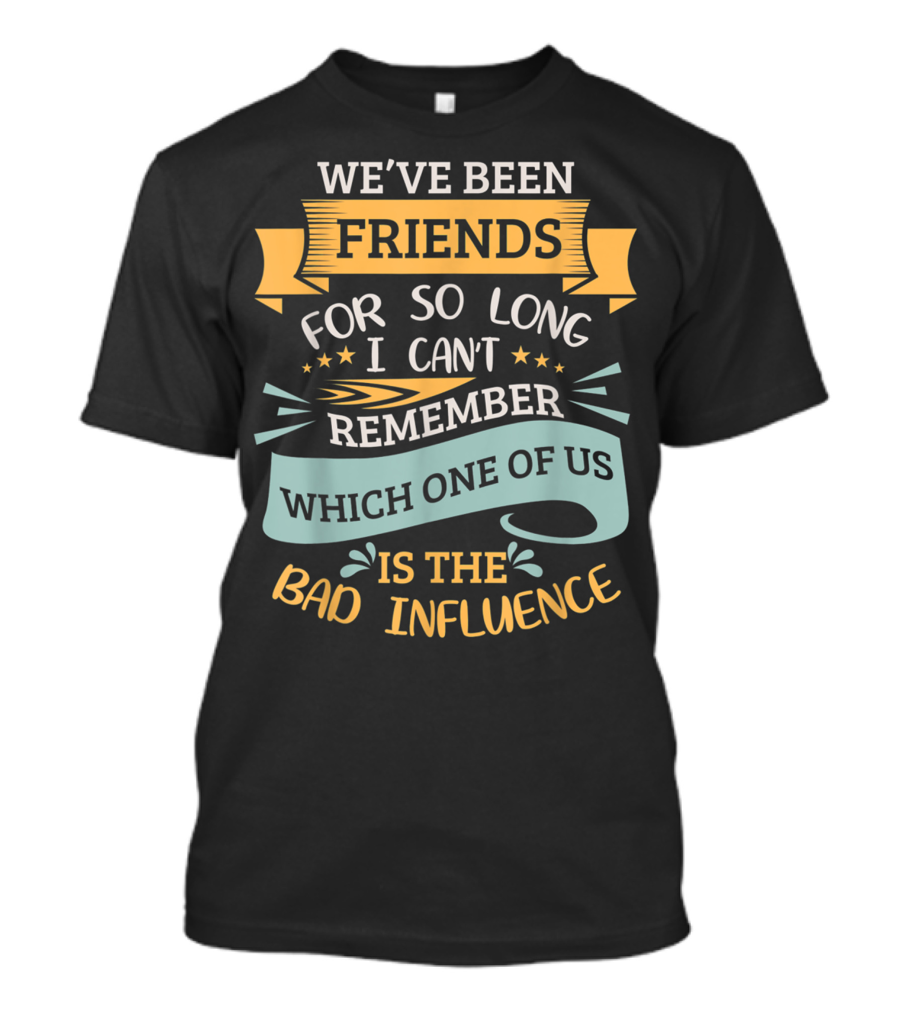 We've Been Friends So Long I Can't Remember Which One Of Us Is The Bad Influence T-Shirt