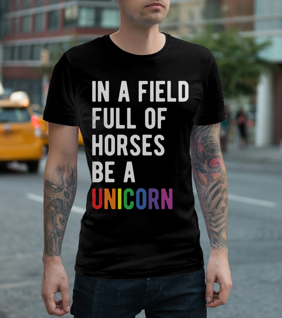 In A Field Full Of Horses Be A Unicorn T-Shirt