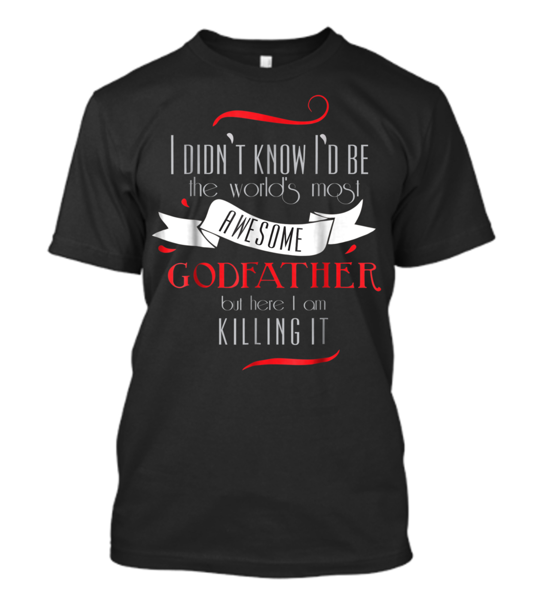 I Didn't Know I'd Be The World's Most Awesome Godfather But Here I Am Killing It T-Shirt