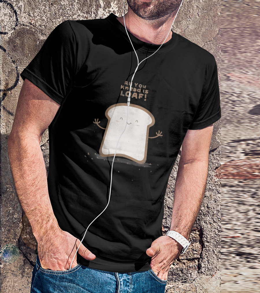 All You Knead Is Loaf Happy Bread Slice 143513 T-Shirt
