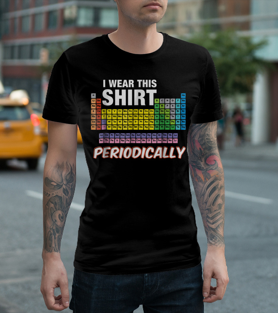 I Wear This Shirt Periodically Periodic Table Elements T-Shirt