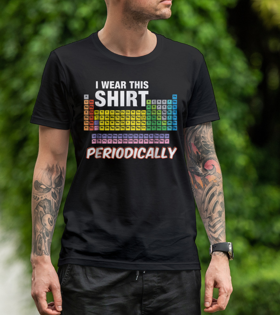 I Wear This Shirt Periodically Periodic Table Elements T-Shirt