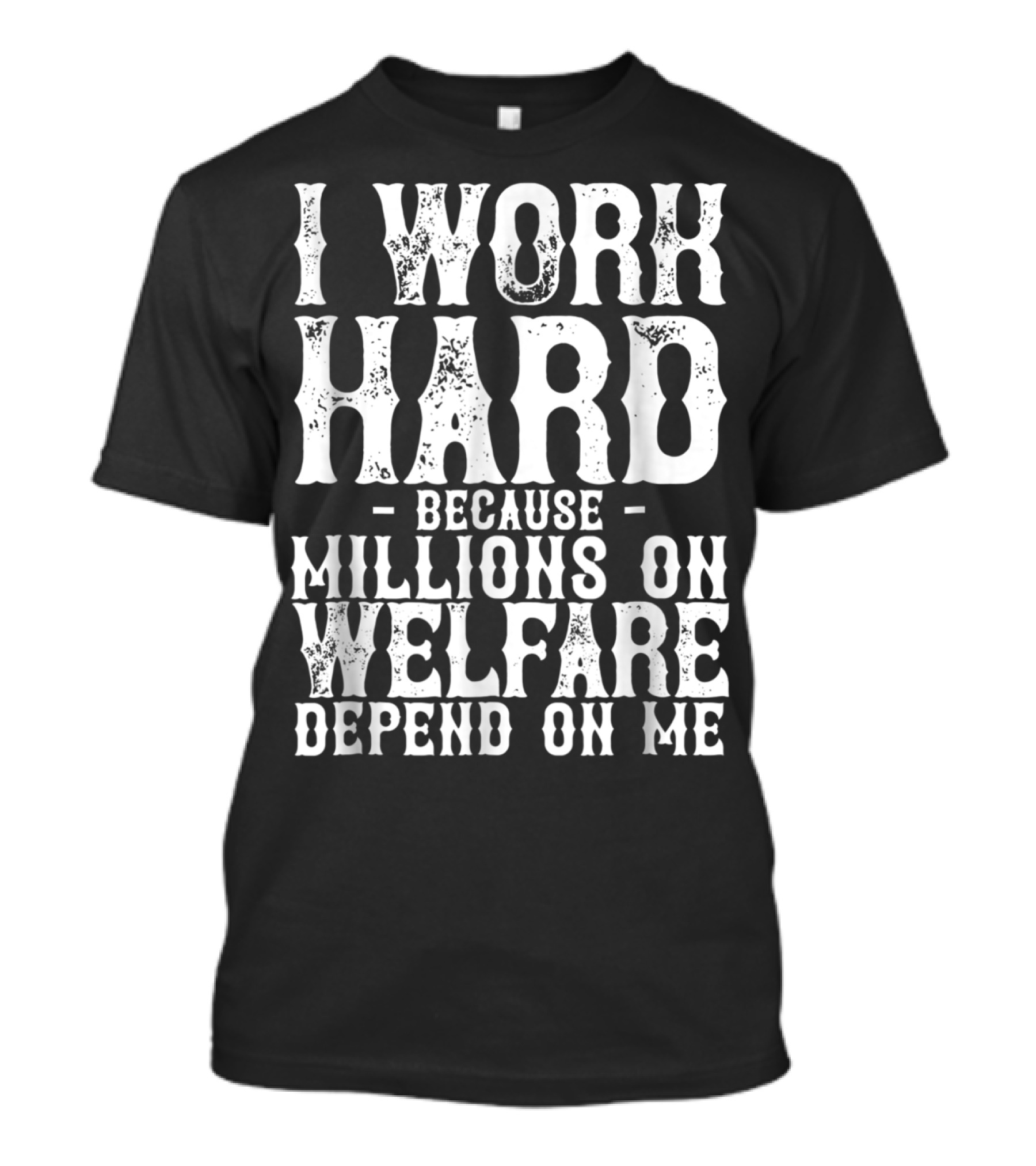 I Work Hard Because Millions On Welfare Depend On Me T-Shirt