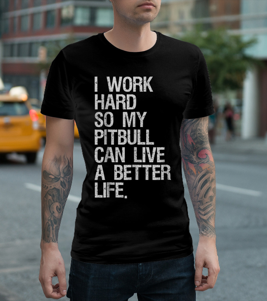 I Work Hard So My Pitbull Can Live A Better Life T-Shirt