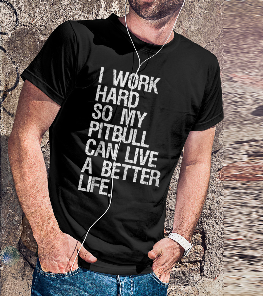 I Work Hard So My Pitbull Can Live A Better Life T-Shirt
