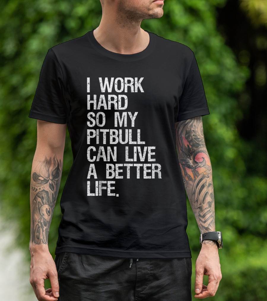 I Work Hard So My Pitbull Can Live A Better Life T-Shirt