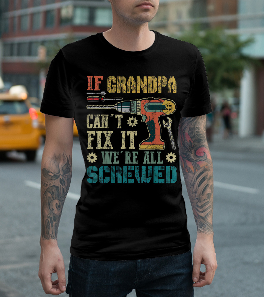 IF GRANDPA CAN'T FIX IT WE'RE ALL SCREWED Drill Wrench Screwdriver T-Shirt