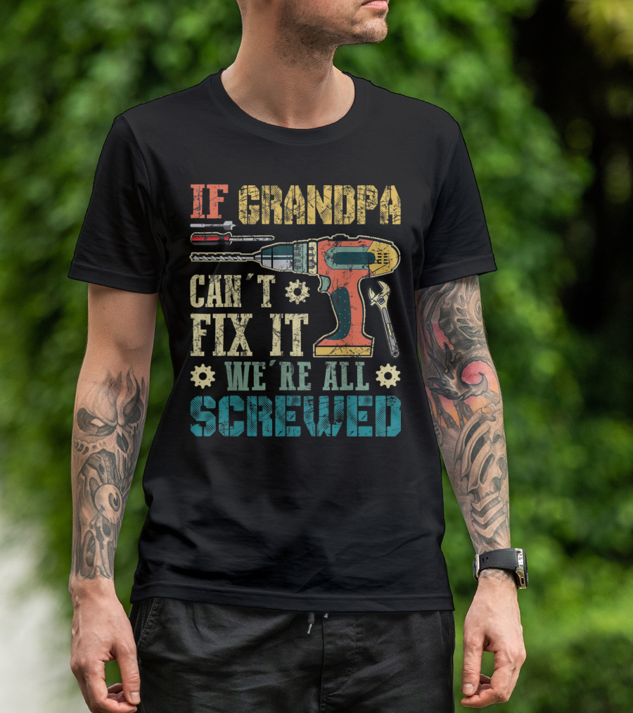 IF GRANDPA CAN'T FIX IT WE'RE ALL SCREWED Drill Wrench Screwdriver T-Shirt