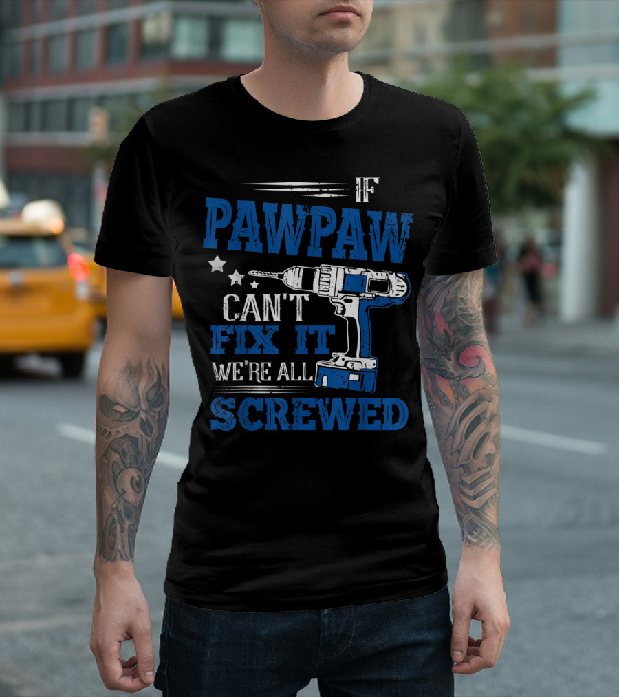 If Pawpaw Can't Fix It We're All Screwed Drill Dad T-Shirt