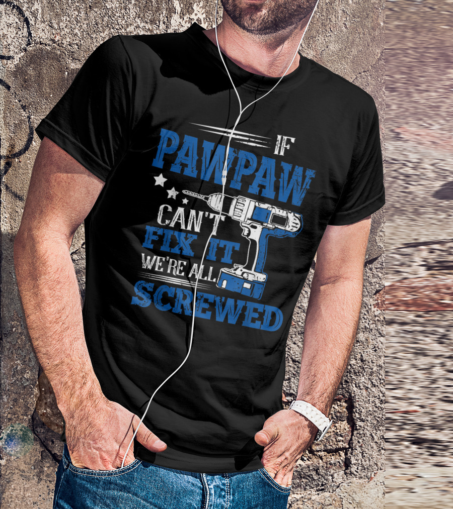 If Pawpaw Can't Fix It We're All Screwed Drill Dad T-Shirt