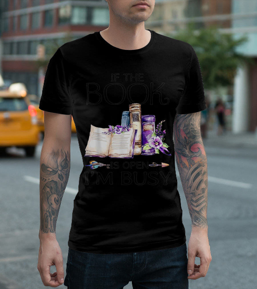 If The Book Is Open I'm Busy Watercolor Flowers With Books And Quill T-Shirt