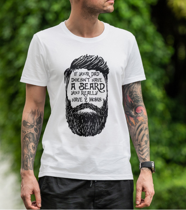 If Your Dad Doesn't Have A Beard You Really Have 2 Moms T-Shirt