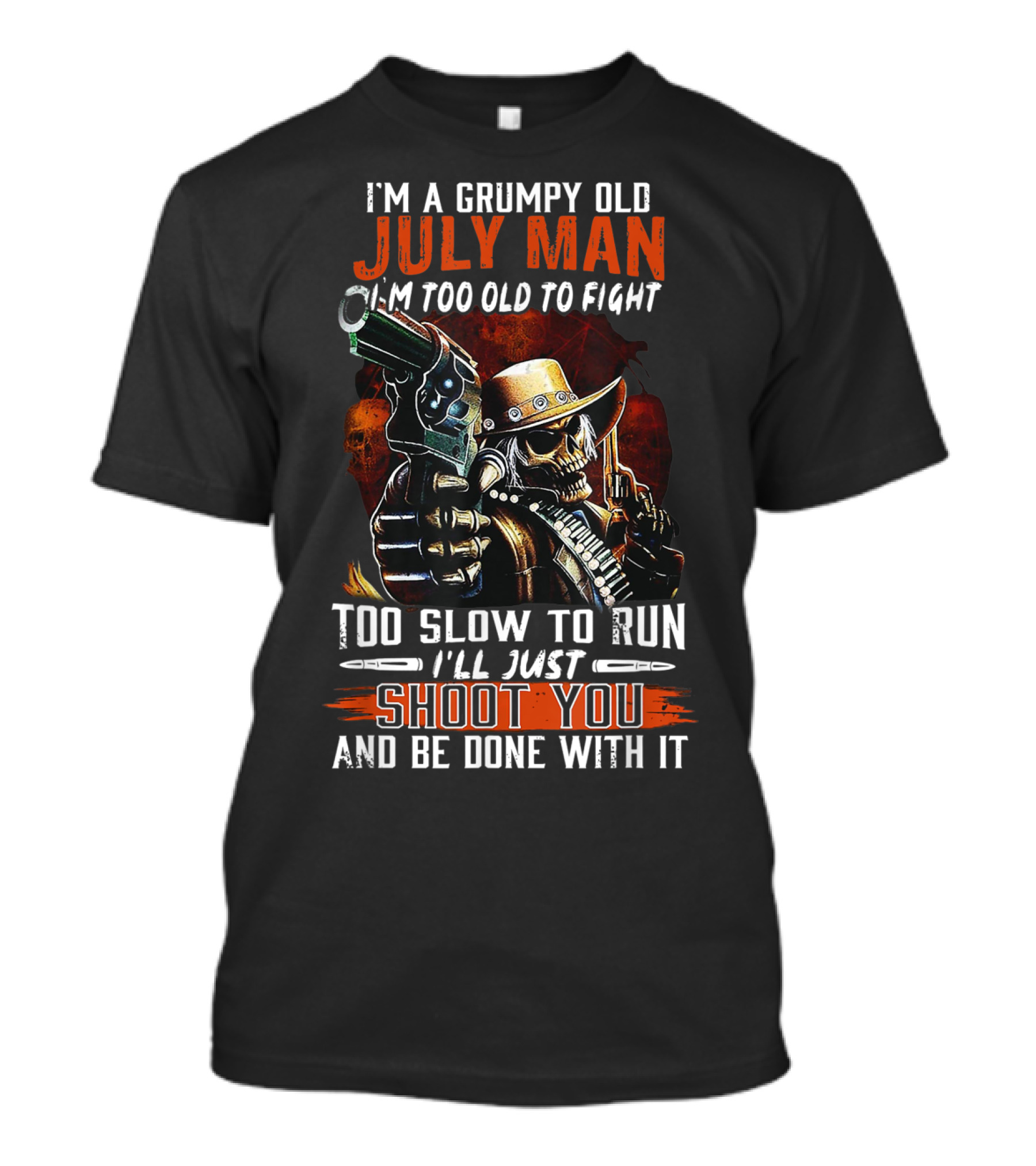 I'm A Grumpy Old July Man Too Old To Fight Too Slow To Run I'll Just Shoot You And Be Done With It T-Shirt