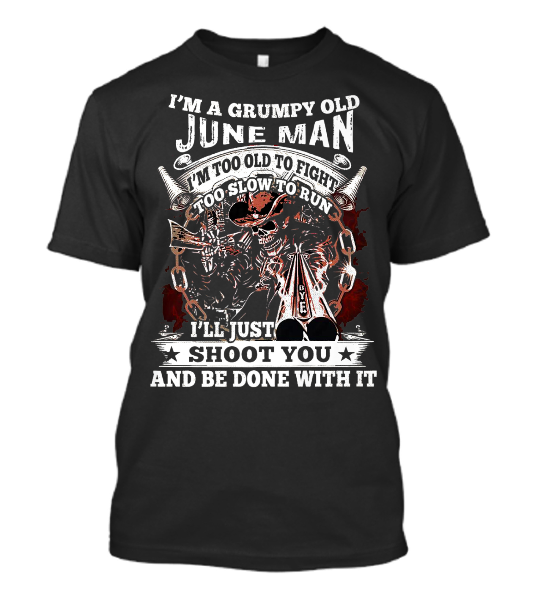 I'm A Grumpy Old June Man Too Old To Fight Too Slow To Run I'll Just Shoot You And Be Done With It T-Shirt