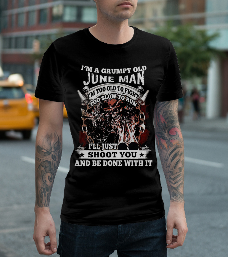 I'm a Grumpy Old June Man Too Old to Fight Too Slow to Run I'll Just Shoot You and Be Done with It T-Shirt