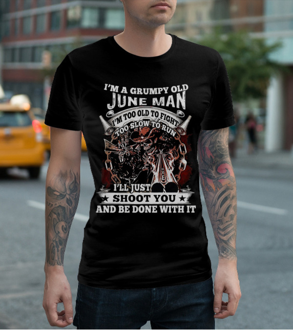 I'm A Grumpy Old June Man Too Old To Fight Too Slow To Run I'll Just Shoot You And Be Done With It T-Shirt