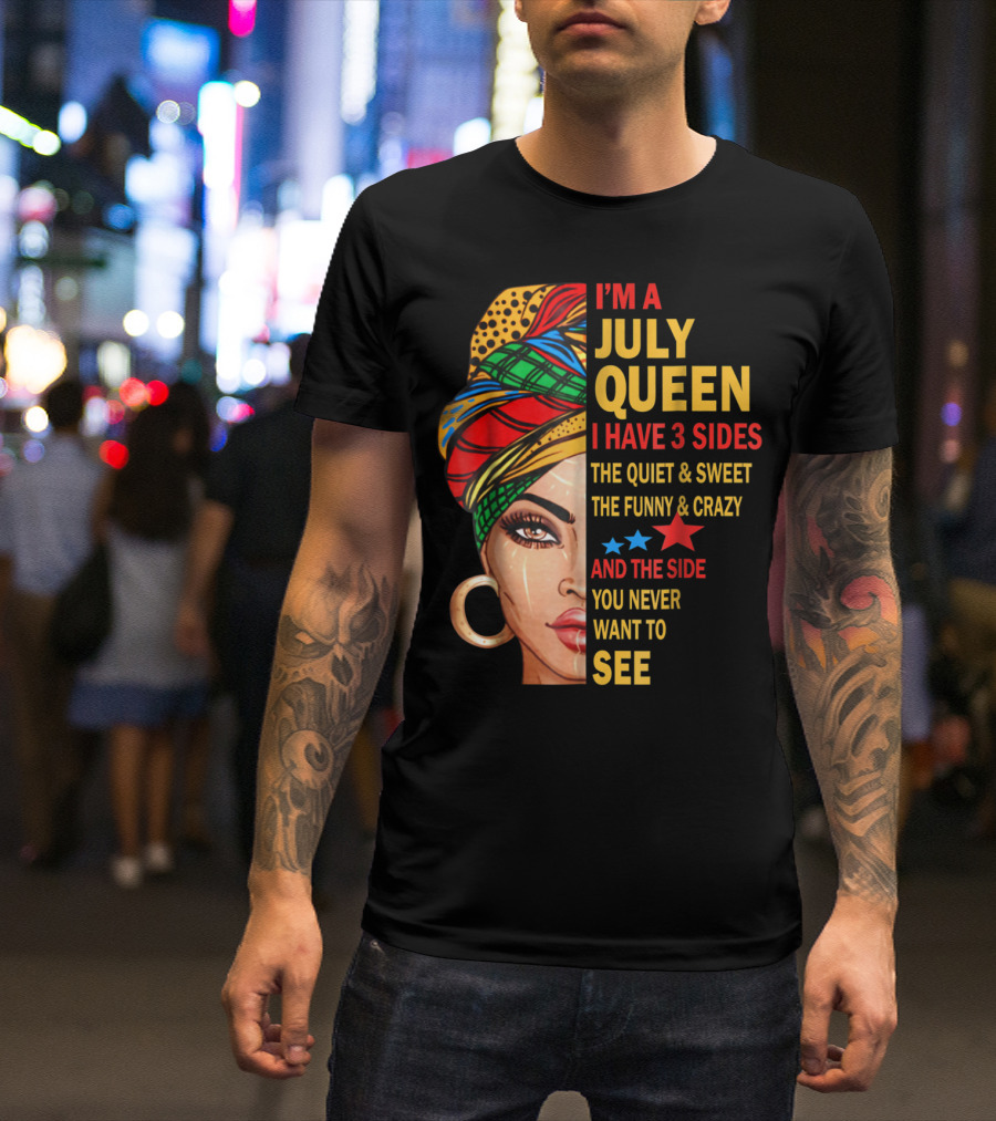 I'm A July Queen I Have 3 Sides The Quiet And Sweet The Funny And Crazy And The Side You Never Want To See T-Shirt