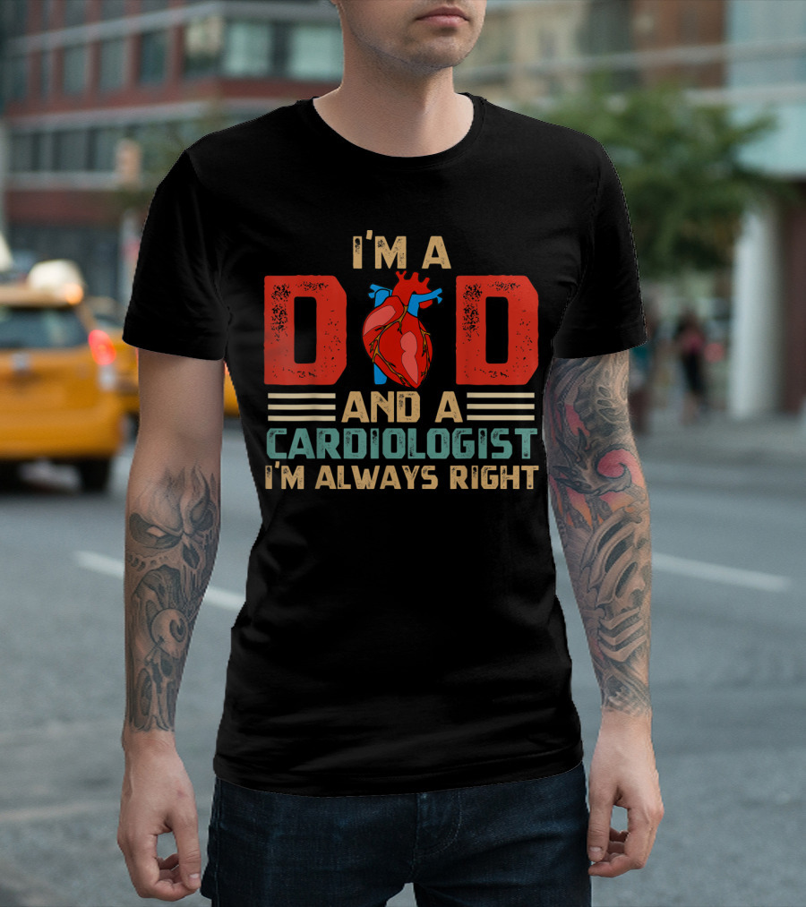 I'm a Dad and a Cardiologist I'm Always Right T-Shirt