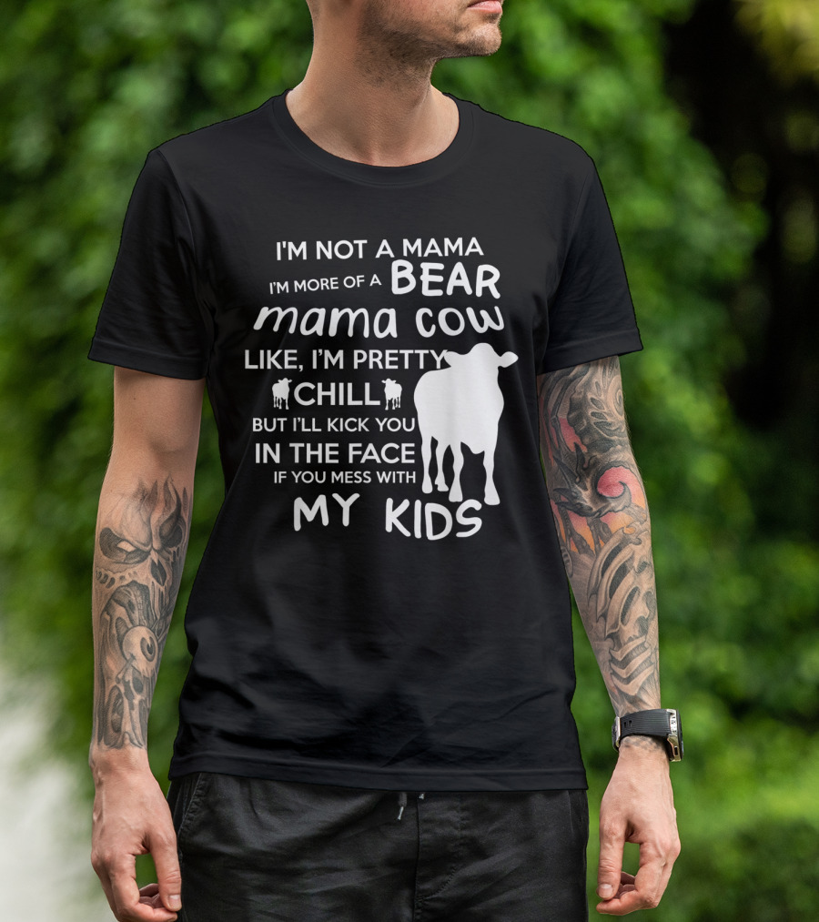 I'm Not A Mama Bear I'm More Of A Mama Cow Pretty Chill Kick You In The Face If You Mess With My Kids T-Shirt