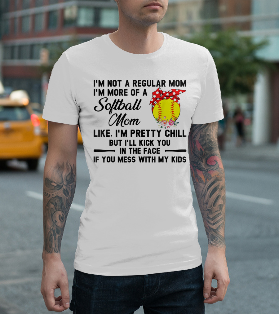 I'm Not a Regular Mom I'm More of a Softball Mom Like I'm Pretty Chill but I'll Kick You in the Face if You Mess with My Kids T-Shirt