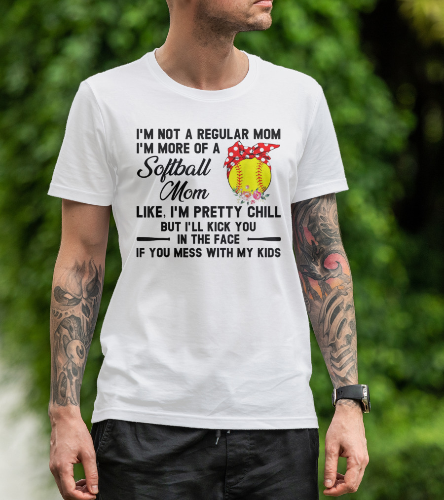 I'm Not A Regular Mom I'm More Of A Softball Mom Like I'm Pretty Chill But I'll Kick You In The Face If You Mess With My Kids T-Shirt