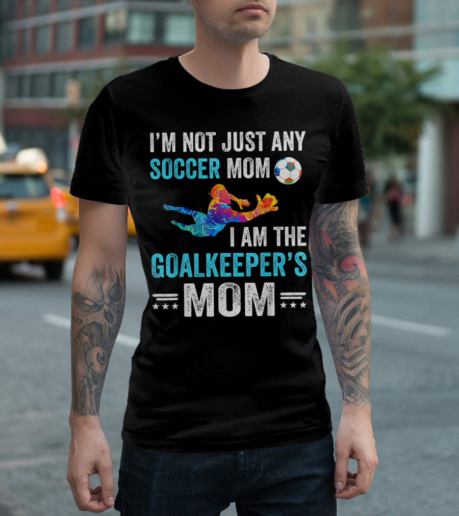 I'm Not Just Any Soccer Mom I'm The Goalkeeper's Mom T-Shirt