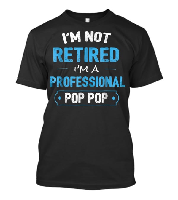 I'm Not Retired I'm A Professional Pop Pop T-Shirt