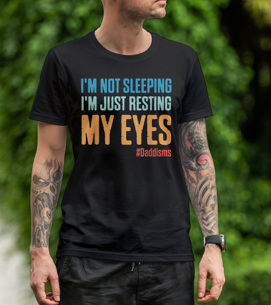 I'm Not Sleeping I'm Just Resting My Eyes #Daddisms T-Shirt