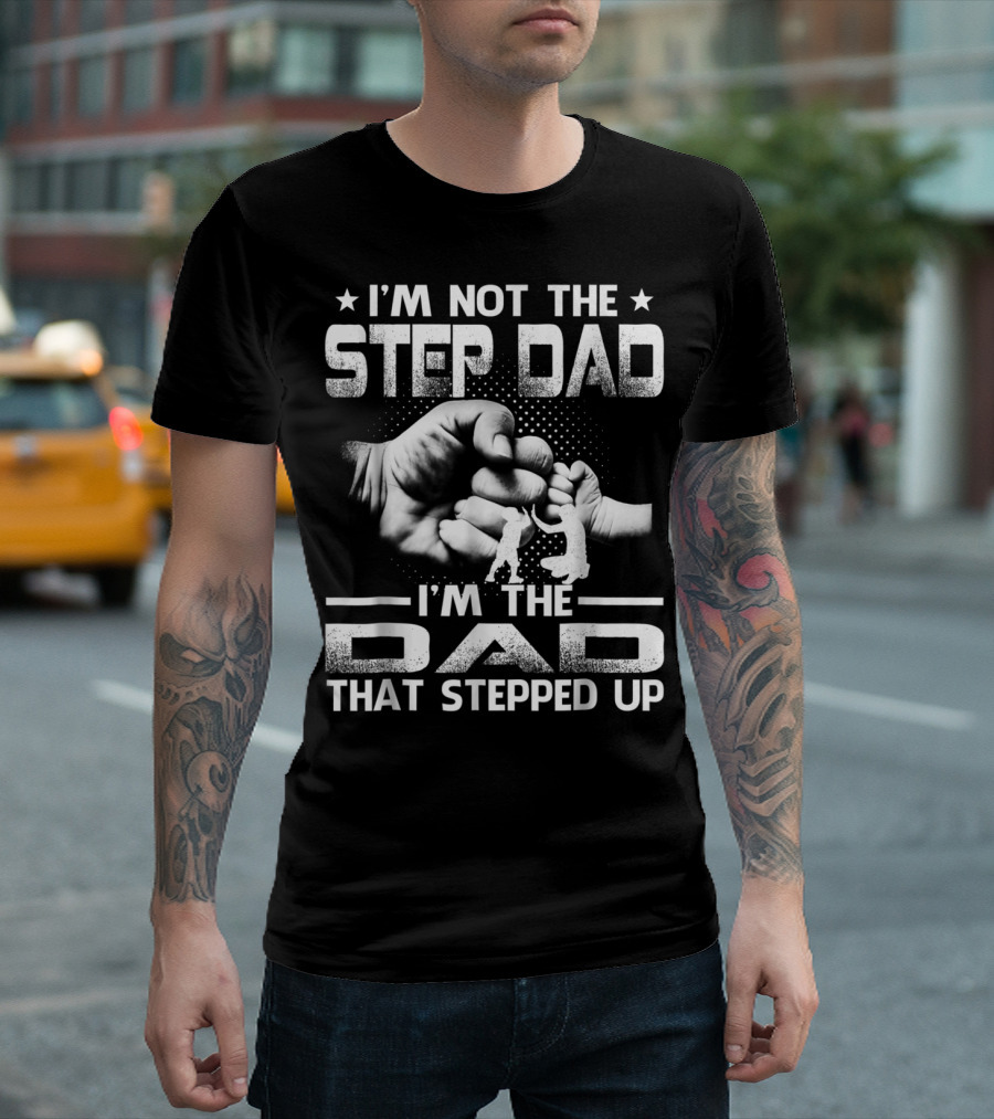 I'M Not The Step Dad I'M The Dad That Stepped Up Fist Bump Fatherhood T-Shirt