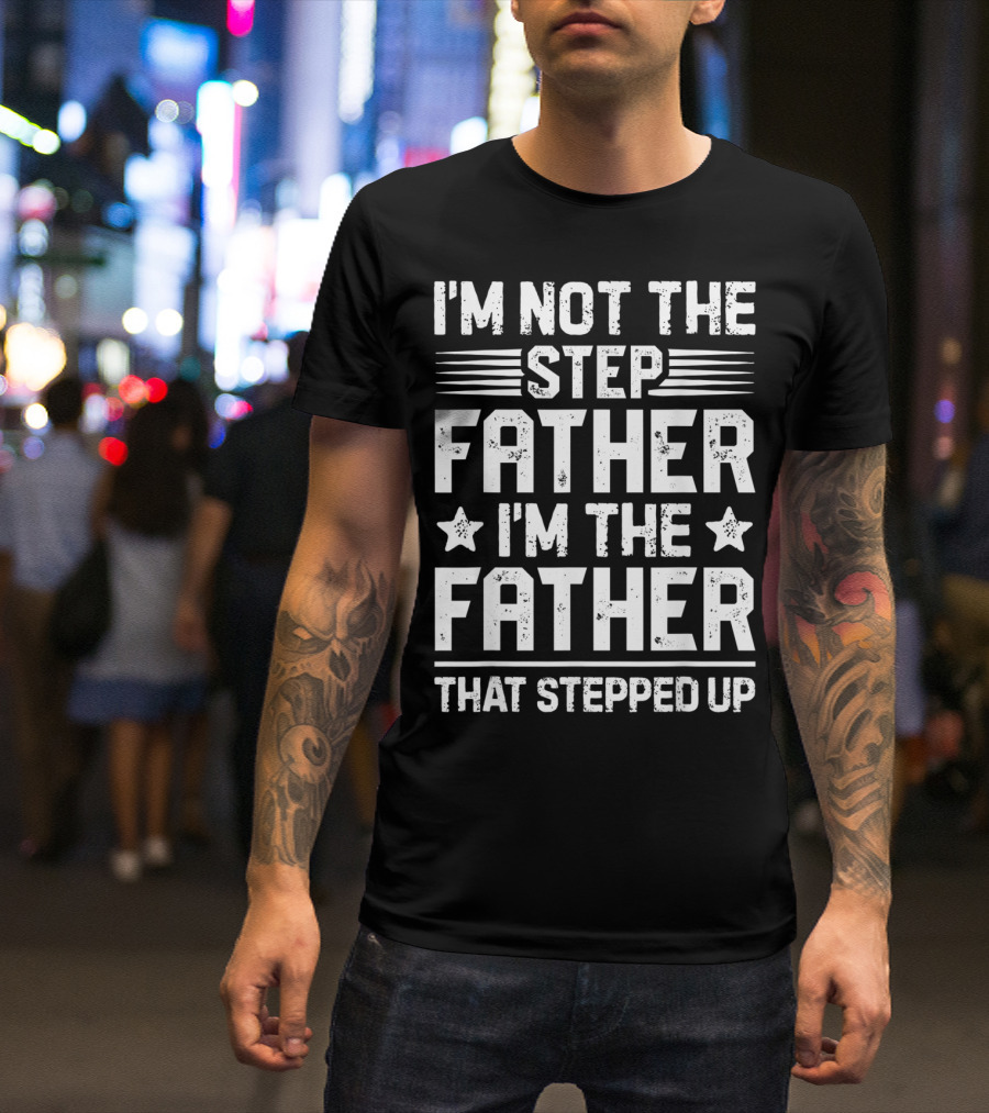 I'm Not The Step Father I'm The Father That Stepped Up T-Shirt