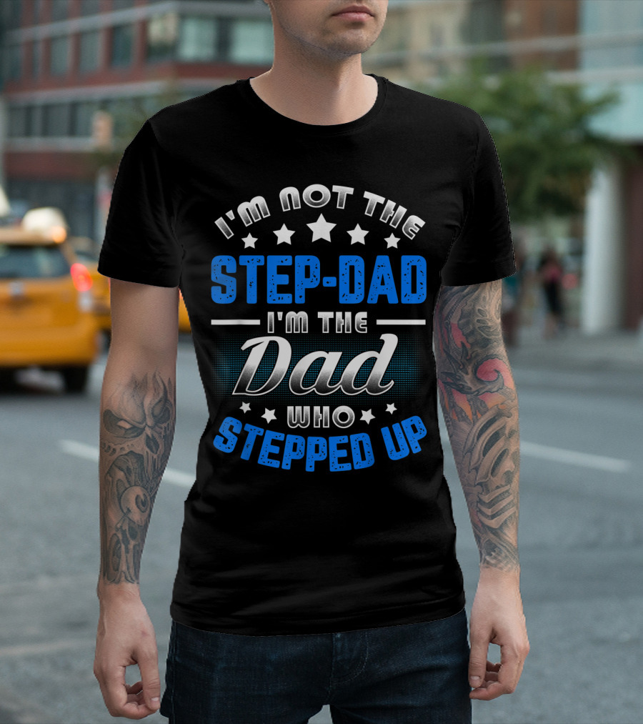I'm Not The Step-Dad I'm The Dad Who Stepped Up T-Shirt