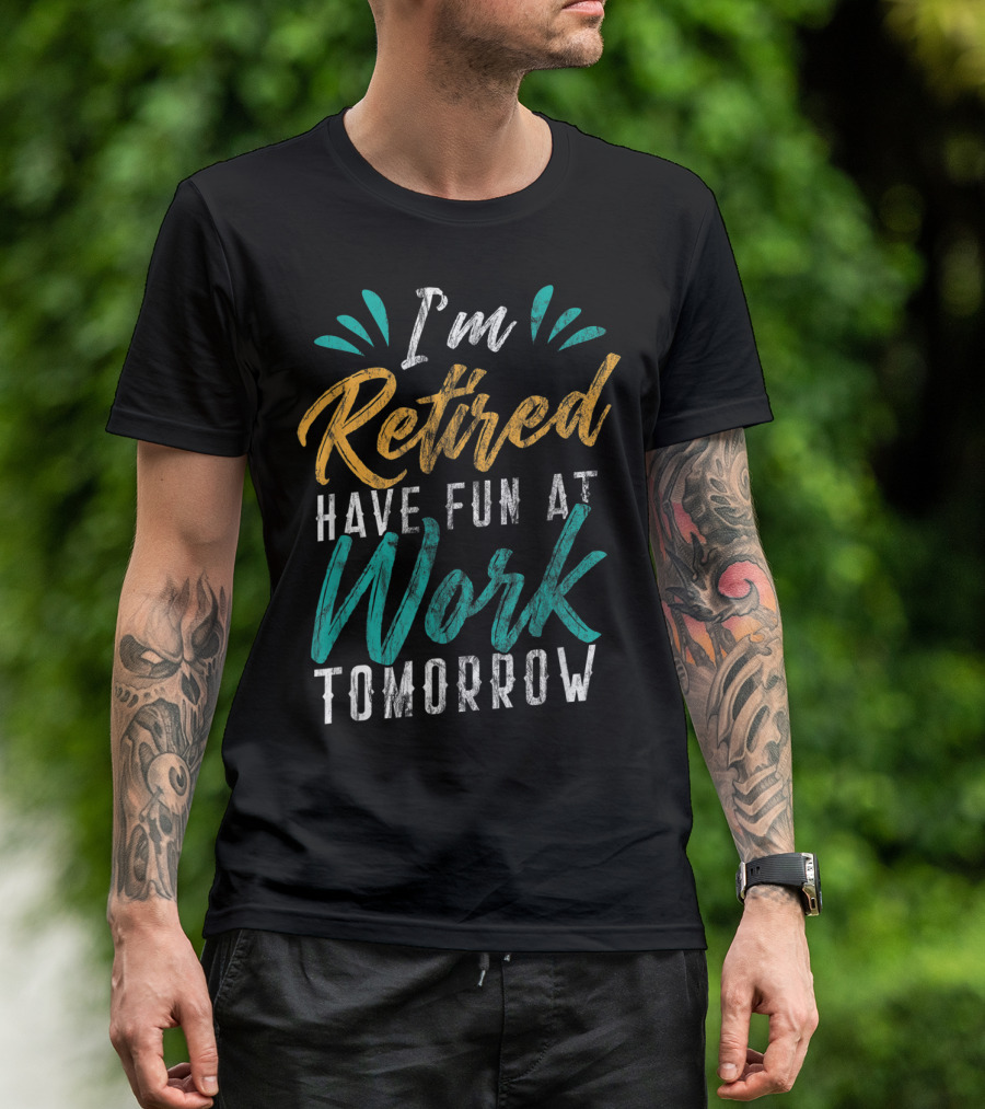 I'm Retired Have Fun At Work Tomorrow T-Shirt