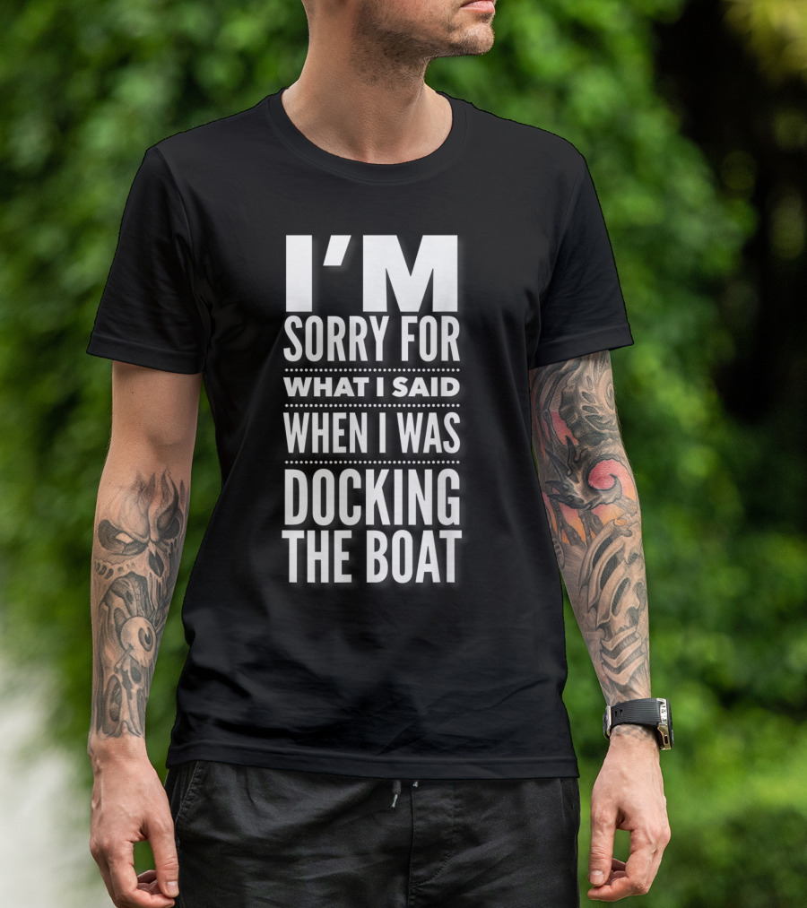 I'M Sorry For What I Said When I Was Docking The Boat T-Shirt