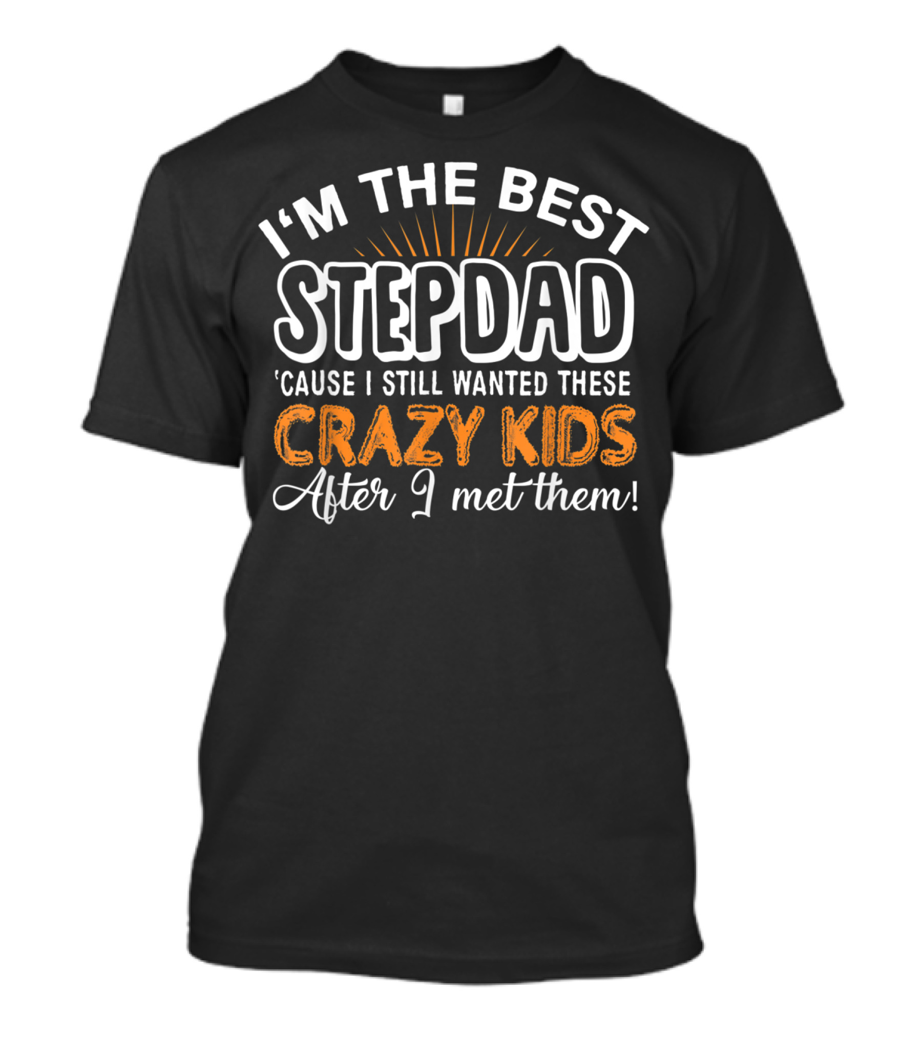 I'm The Best Stepdad 'Cause I Still Wanted These Crazy Kids After I Met Them T-Shirt