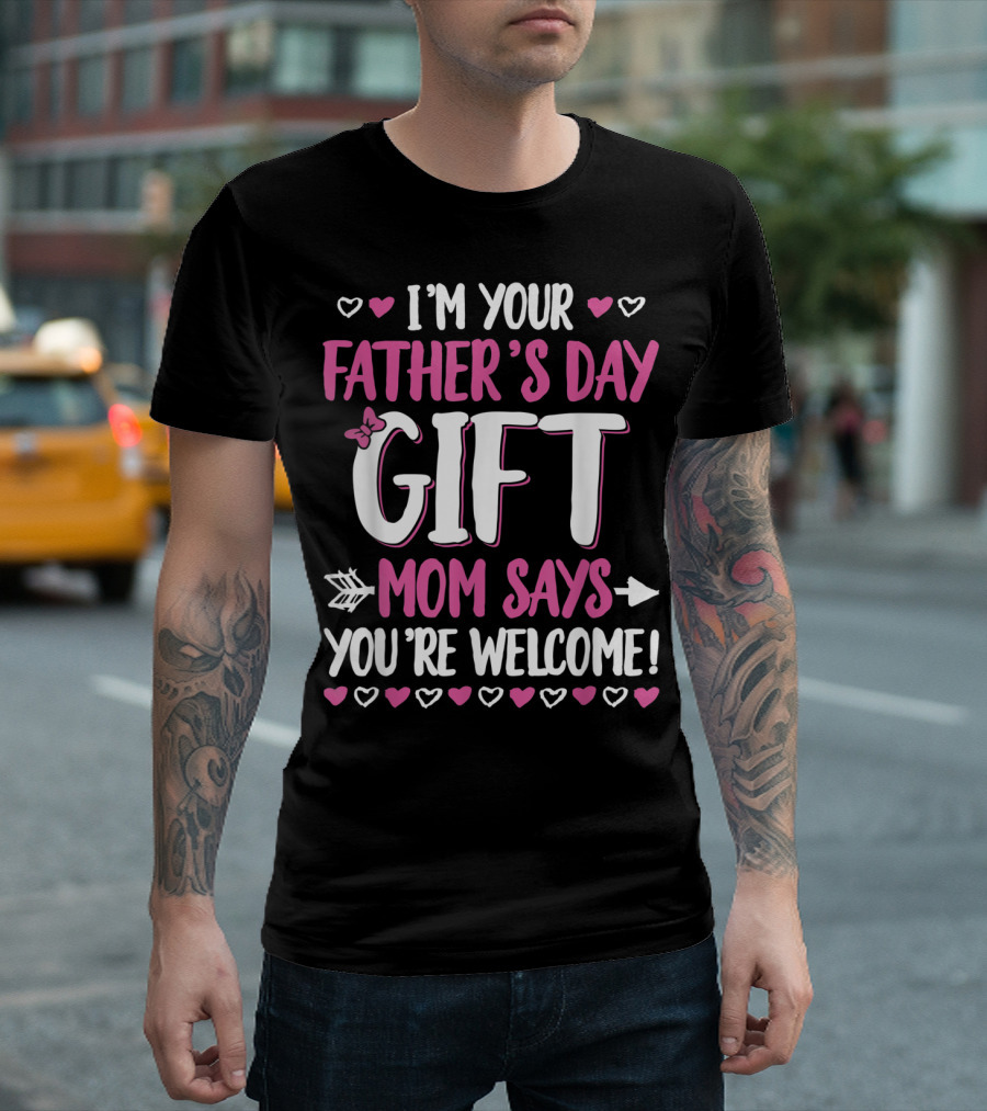 I'm Your Father's Day Gift Mom Says You're Welcome T-Shirt