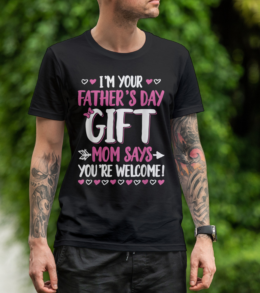 I'm Your Father's Day Gift Mom Says You're Welcome T-Shirt