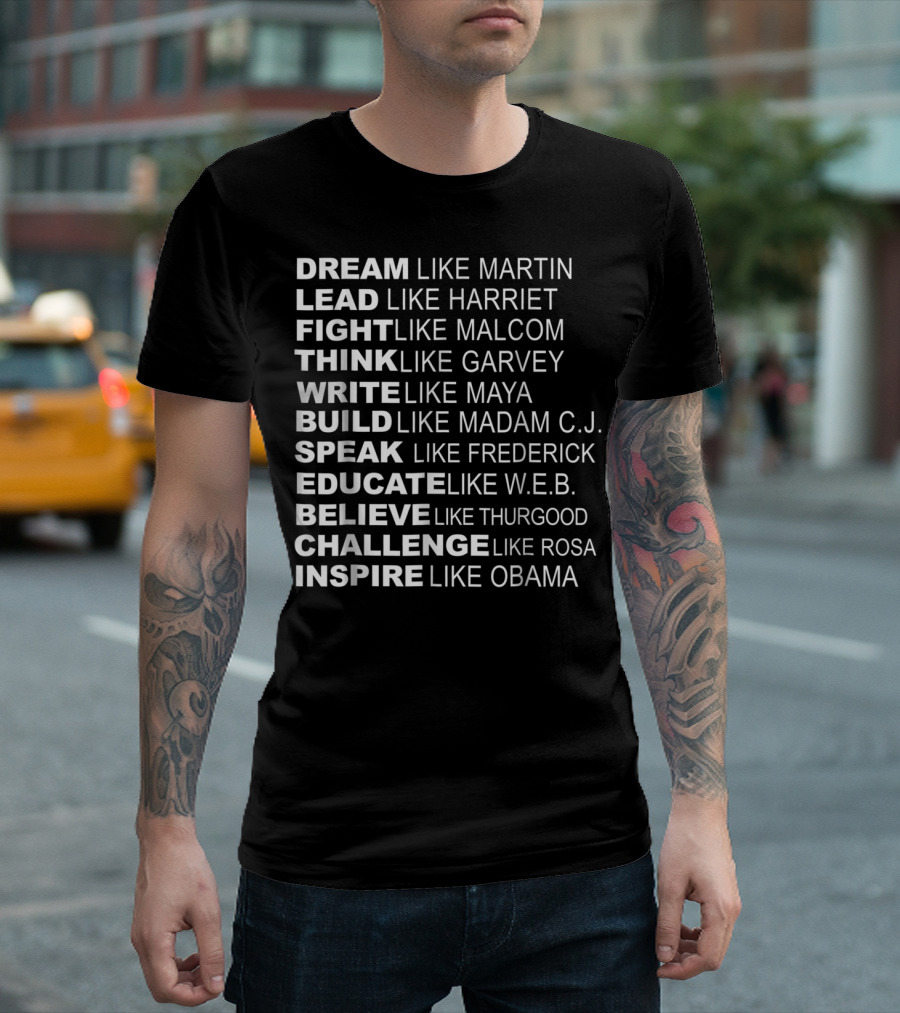 Dream Lead Fight Think Write Build Speak Educate Believe Challenge Inspire Like Martin Harriet Malcolm Garvey Maya Madam C.J. Frederick W.E.B. Thurgood Rosa Obama T-Shirt